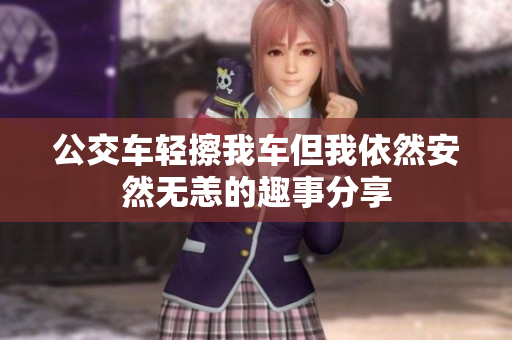 公交车轻擦我车但我依然安然无恙的趣事分享