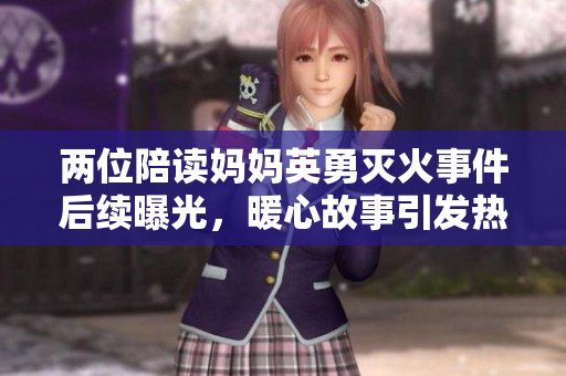 两位陪读妈妈英勇灭火事件后续曝光，暖心故事引发热议