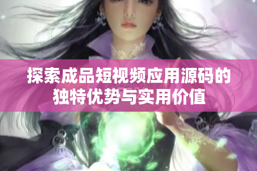 探索成品短视频应用源码的独特优势与实用价值