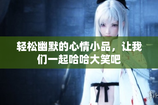 轻松幽默的心情小品，让我们一起哈哈大笑吧