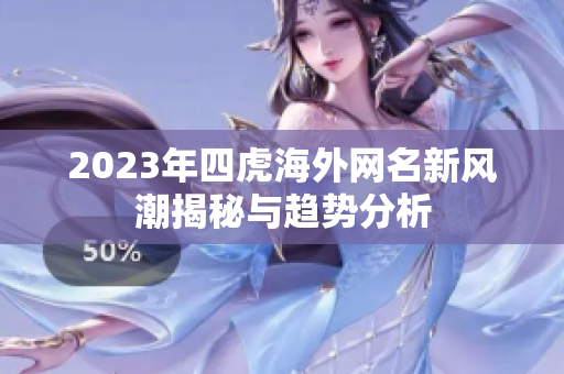 2023年四虎海外网名新风潮揭秘与趋势分析