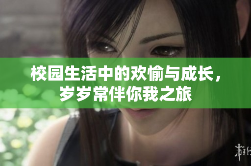 校园生活中的欢愉与成长，岁岁常伴你我之旅
