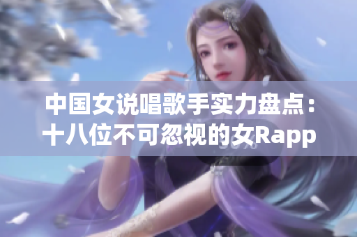 中国女说唱歌手实力盘点：十八位不可忽视的女Rapper
