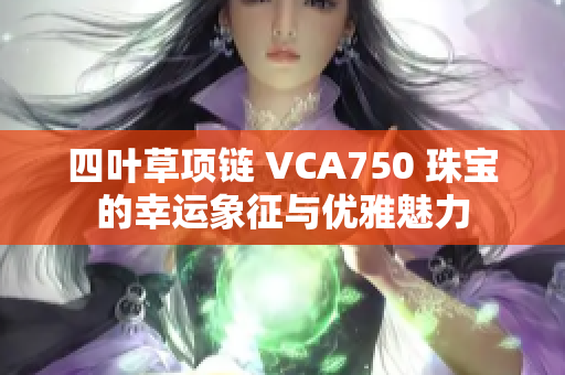 四叶草项链 VCA750 珠宝的幸运象征与优雅魅力