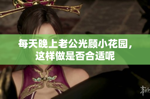 每天晚上老公光顾小花园，这样做是否合适呢