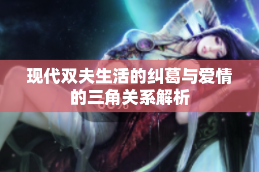 现代双夫生活的纠葛与爱情的三角关系解析