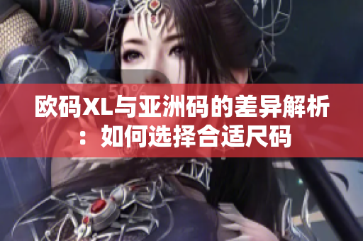 欧码XL与亚洲码的差异解析：如何选择合适尺码