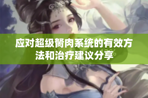 应对超级胬肉系统的有效方法和治疗建议分享