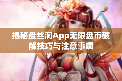 揭秘盘丝洞App无限盘币破解技巧与注意事项
