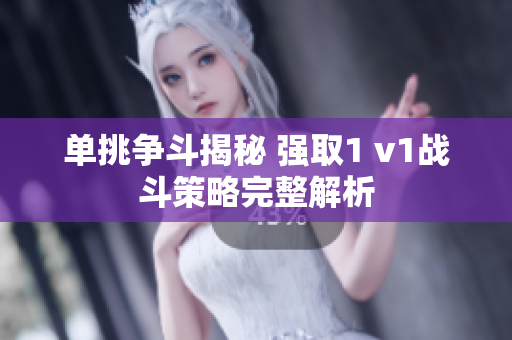 单挑争斗揭秘 强取1 v1战斗策略完整解析