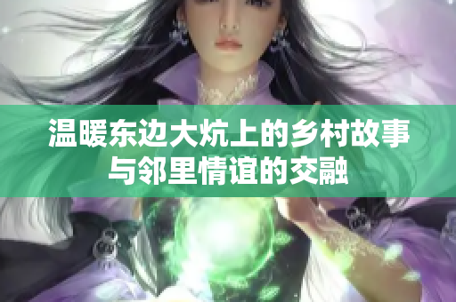 温暖东边大炕上的乡村故事与邻里情谊的交融
