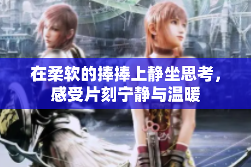 在柔软的捧捧上静坐思考，感受片刻宁静与温暖