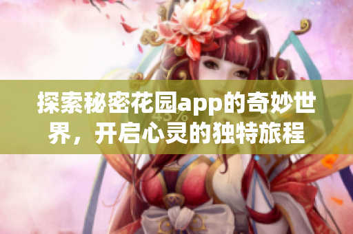 探索秘密花园app的奇妙世界，开启心灵的独特旅程