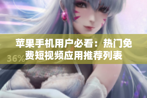 苹果手机用户必看：热门免费短视频应用推荐列表