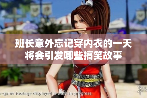 班长意外忘记穿内衣的一天将会引发哪些搞笑故事