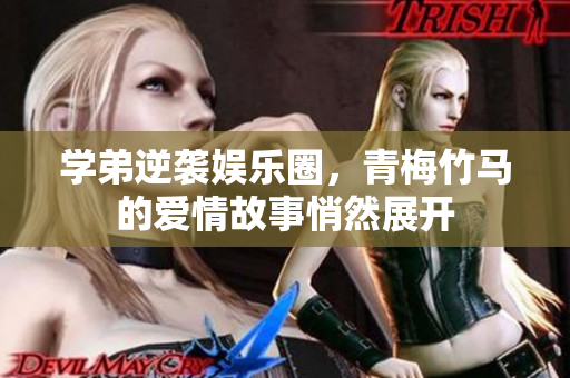 学弟逆袭娱乐圈，青梅竹马的爱情故事悄然展开