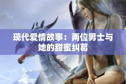 现代爱情故事：两位男士与她的甜蜜纠葛