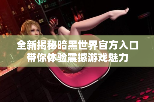 全新揭秘暗黑世界官方入口带你体验震撼游戏魅力