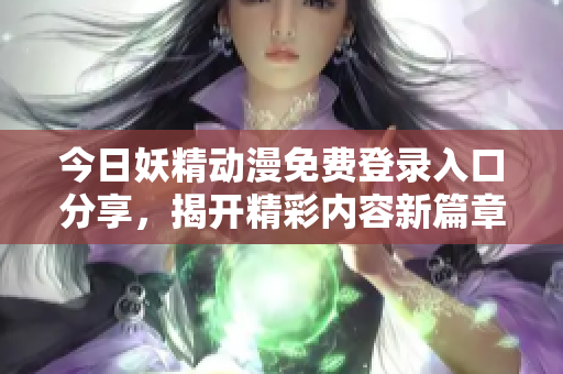 今日妖精动漫免费登录入口分享，揭开精彩内容新篇章