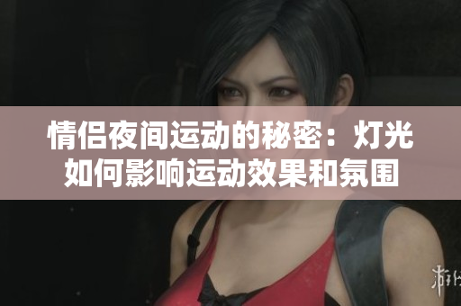 情侣夜间运动的秘密：灯光如何影响运动效果和氛围