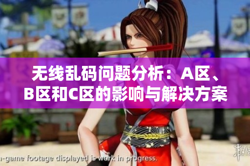 无线乱码问题分析：A区、B区和C区的影响与解决方案