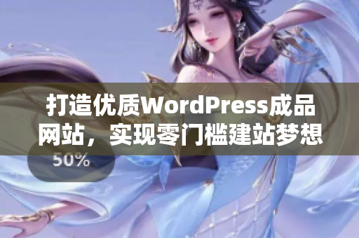 打造优质WordPress成品网站，实现零门槛建站梦想