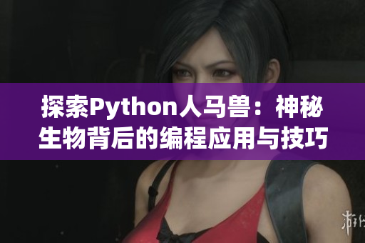 探索Python人马兽：神秘生物背后的编程应用与技巧