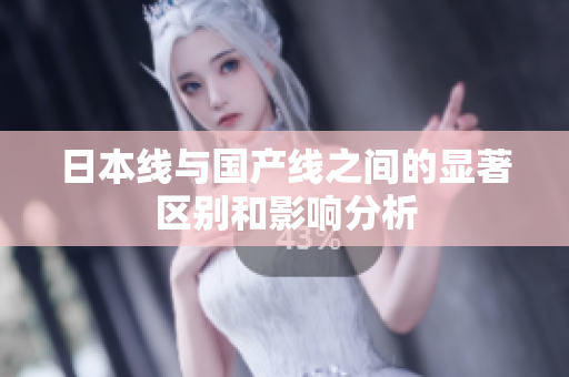 日本线与国产线之间的显著区别和影响分析
