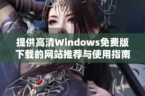 提供高清Windows免费版下载的网站推荐与使用指南