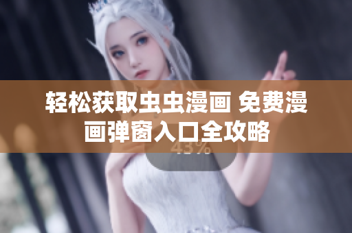 轻松获取虫虫漫画 免费漫画弹窗入口全攻略