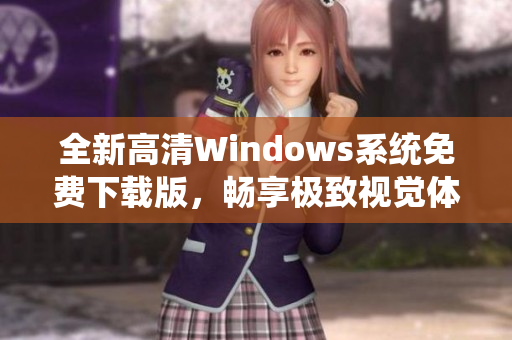 全新高清Windows系统免费下载版，畅享极致视觉体验