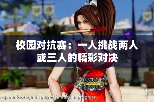 校园对抗赛：一人挑战两人或三人的精彩对决