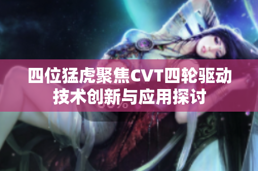 四位猛虎聚焦CVT四轮驱动技术创新与应用探讨