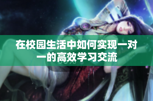 在校园生活中如何实现一对一的高效学习交流