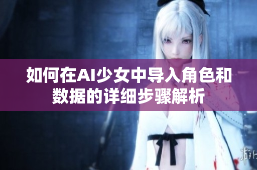 如何在AI少女中导入角色和数据的详细步骤解析