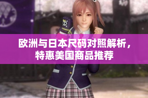 欧洲与日本尺码对照解析，特惠美国商品推荐