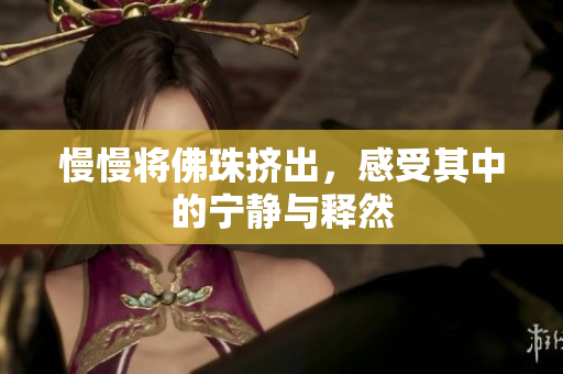 慢慢将佛珠挤出，感受其中的宁静与释然