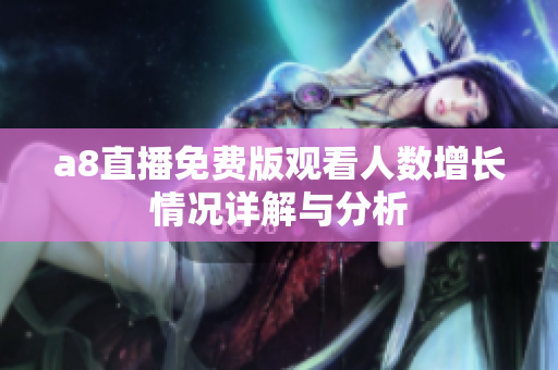 a8直播免费版观看人数增长情况详解与分析