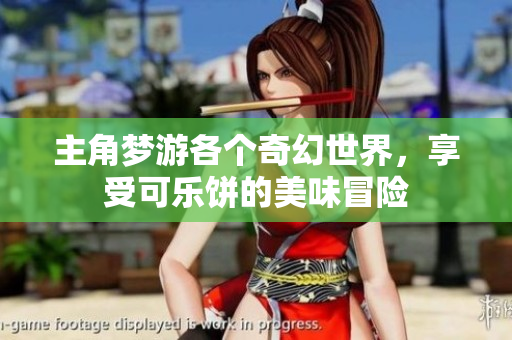 主角梦游各个奇幻世界，享受可乐饼的美味冒险