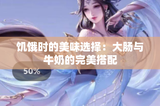 饥饿时的美味选择：大肠与牛奶的完美搭配