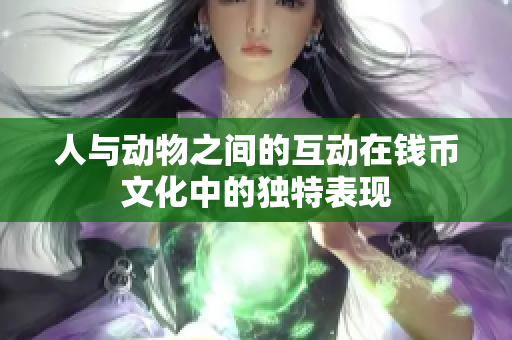 人与动物之间的互动在钱币文化中的独特表现