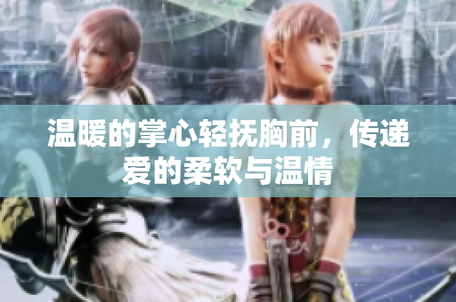 温暖的掌心轻抚胸前，传递爱的柔软与温情