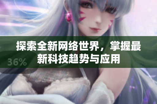 探索全新网络世界，掌握最新科技趋势与应用