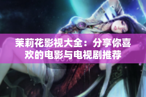 茉莉花影视大全：分享你喜欢的电影与电视剧推荐