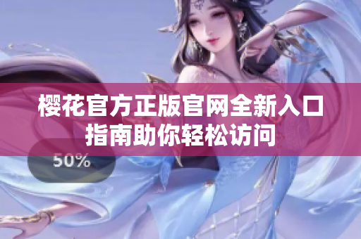 樱花官方正版官网全新入口指南助你轻松访问