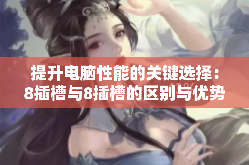 提升电脑性能的关键选择：8插槽与8插槽的区别与优势分析