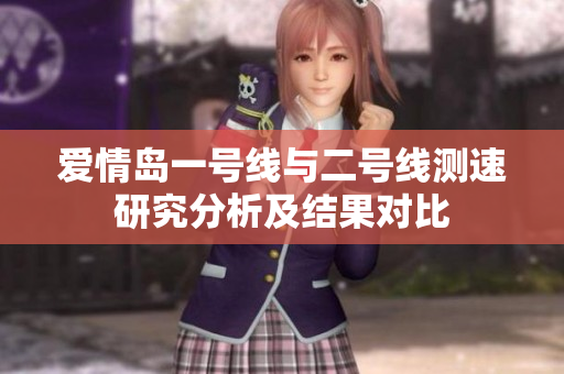 爱情岛一号线与二号线测速研究分析及结果对比