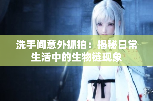洗手间意外抓拍：揭秘日常生活中的生物链现象