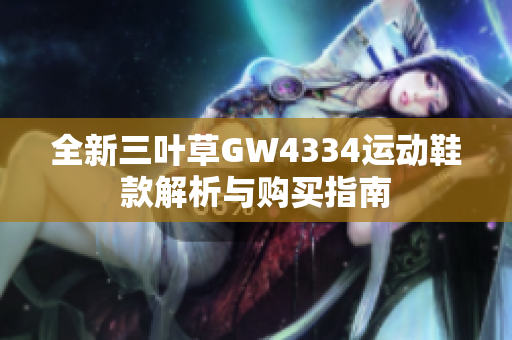 全新三叶草GW4334运动鞋款解析与购买指南