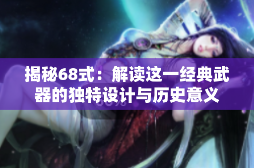 揭秘68式：解读这一经典武器的独特设计与历史意义
